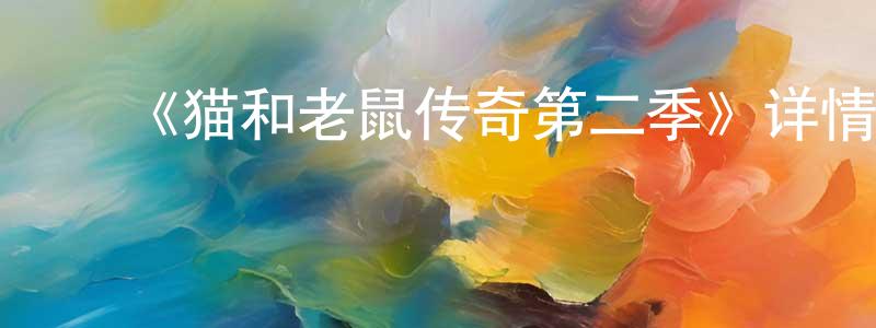 影视迷陈传松的个人博客,《猫和老鼠传奇第二季》详情介绍_猫和老鼠传奇第二季已完结在线观看_猫和老鼠传奇第二季迅雷下载_欧美动漫